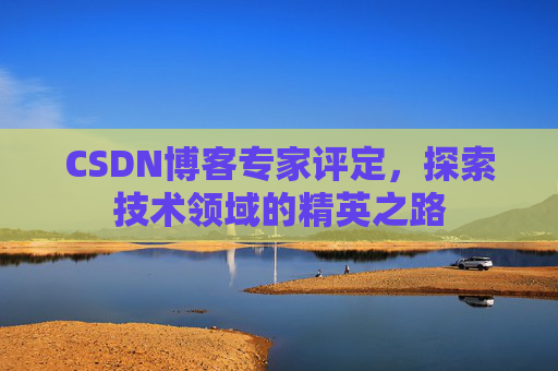 CSDN博客专家评定，探索技术领域的精英之路